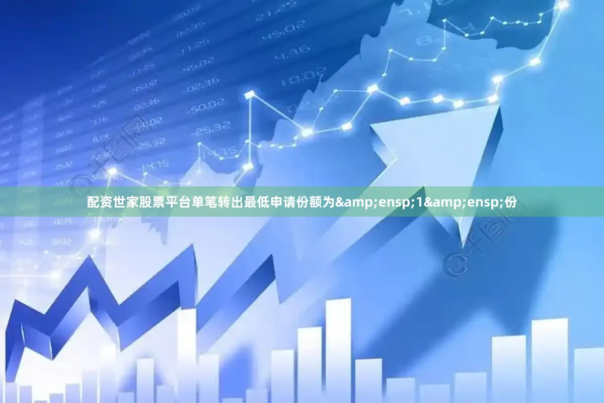 配资世家股票平台单笔转出最低申请份额为&ensp;1&ensp;份