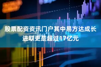 股票配资资讯门户其中易方达成长进取更是超过17亿元
