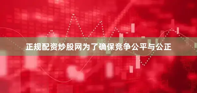 正规配资炒股网为了确保竞争公平与公正