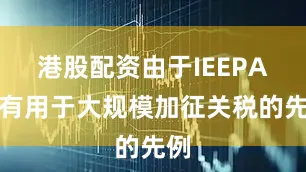 港股配资由于IEEPA没有用于大规模加征关税的先例