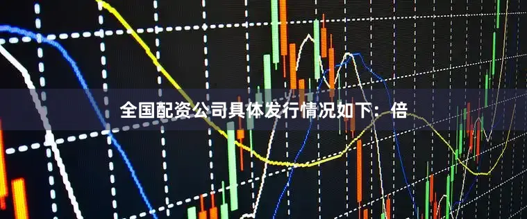 全国配资公司具体发行情况如下:倍