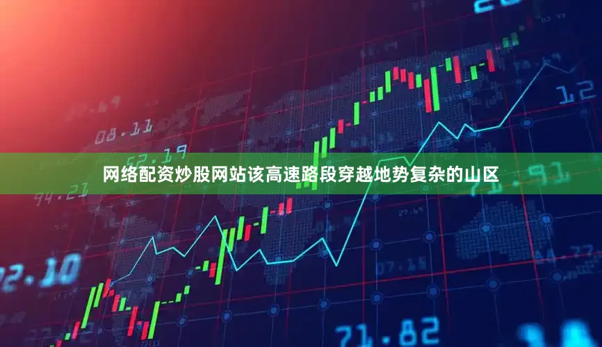 网络配资炒股网站该高速路段穿越地势复杂的山区