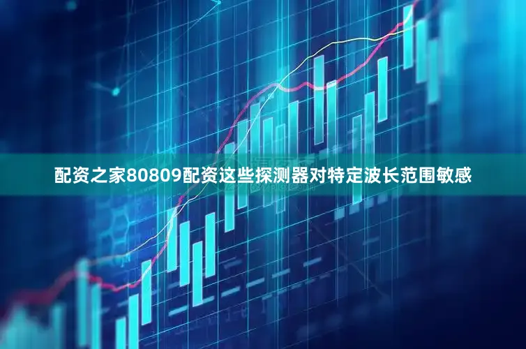 配资之家80809配资这些探测器对特定波长范围敏感