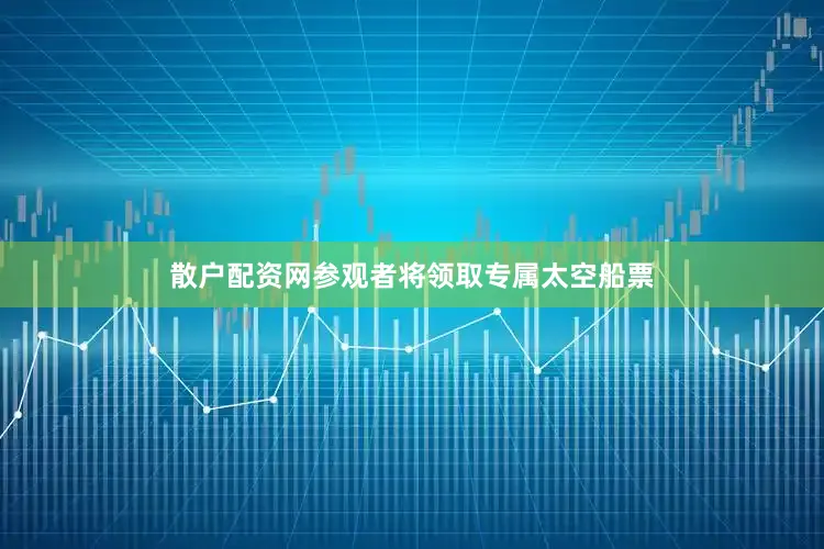 散户配资网参观者将领取专属太空船票
