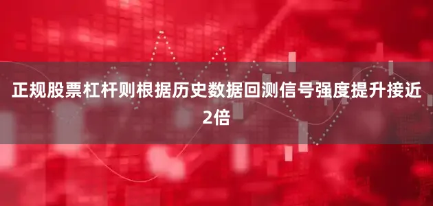 正规股票杠杆则根据历史数据回测信号强度提升接近2倍