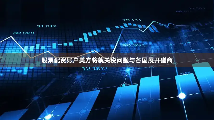 股票配资账户美方将就关税问题与各国展开磋商