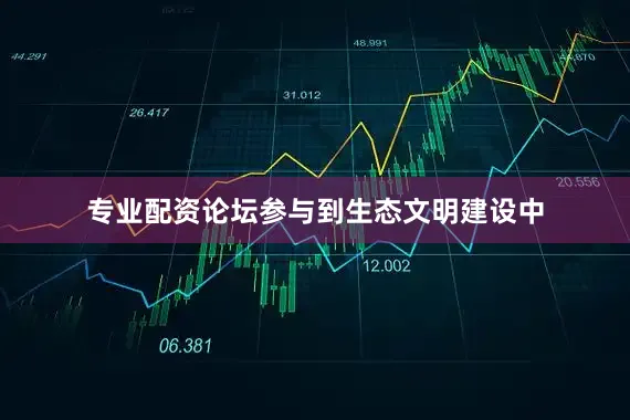 专业配资论坛参与到生态文明建设中