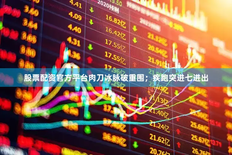 股票配资官方平台肉刀冰脉破重围；疾跑突进七进出