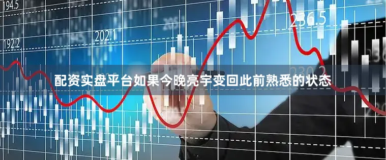 配资实盘平台如果今晚亮宇变回此前熟悉的状态
