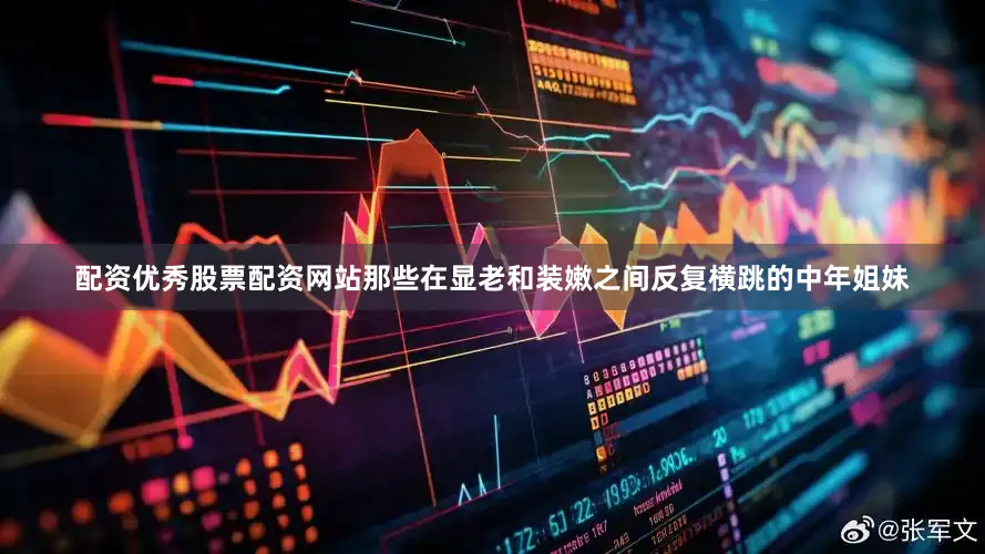 配资优秀股票配资网站那些在显老和装嫩之间反复横跳的中年姐妹