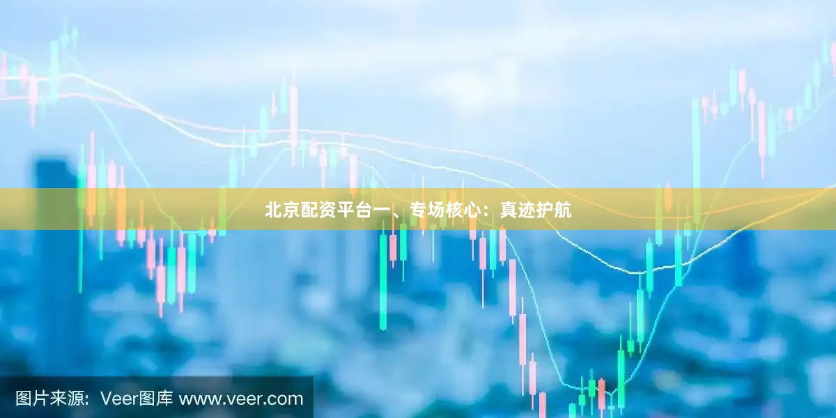 北京配资平台一、专场核心：真迹护航