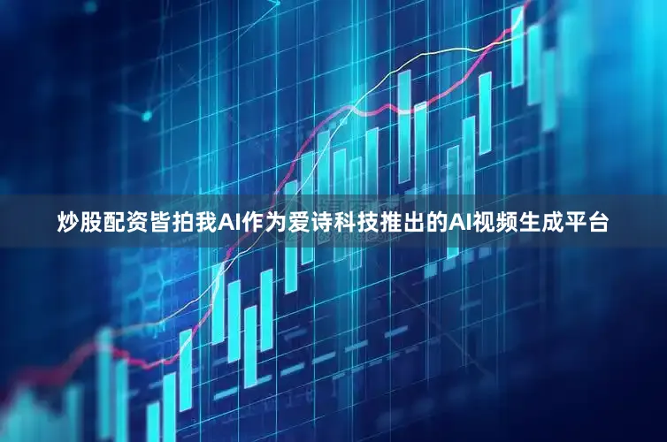 炒股配资皆拍我AI作为爱诗科技推出的AI视频生成平台