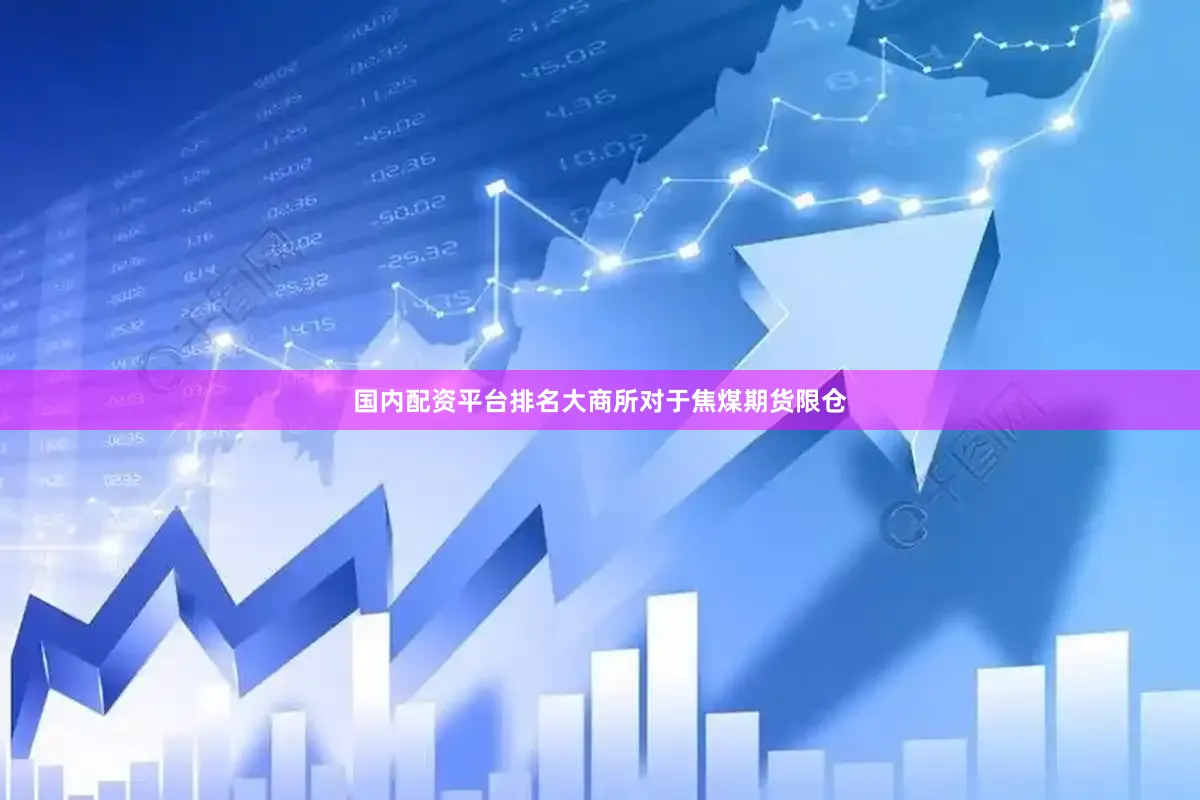 国内配资平台排名大商所对于焦煤期货限仓