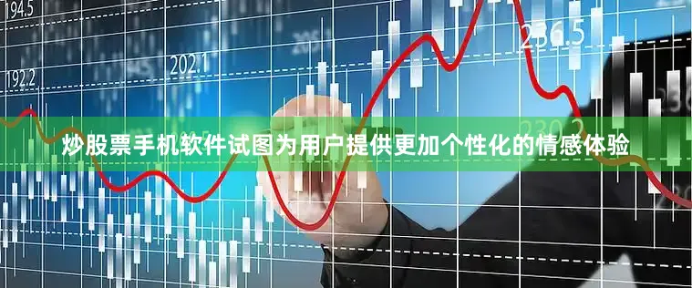 炒股票手机软件试图为用户提供更加个性化的情感体验