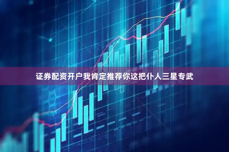 证券配资开户我肯定推荐你这把仆人三星专武