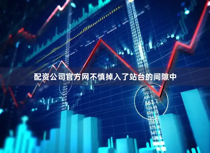 配资公司官方网不慎掉入了站台的间隙中