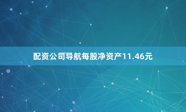 配资公司导航每股净资产11.46元