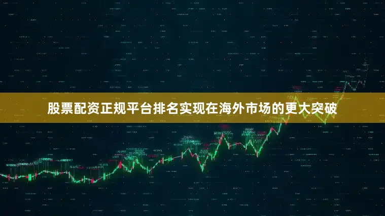 股票配资正规平台排名实现在海外市场的更大突破
