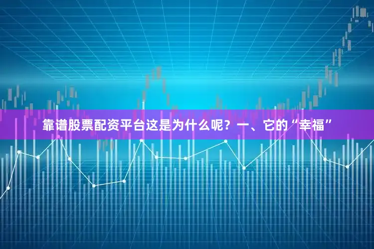 靠谱股票配资平台这是为什么呢？一、它的“幸福”