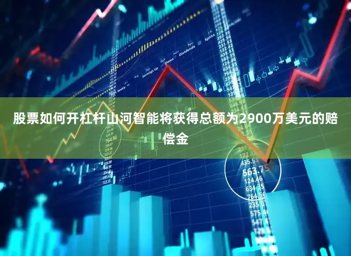 股票如何开杠杆山河智能将获得总额为2900万美元的赔偿金