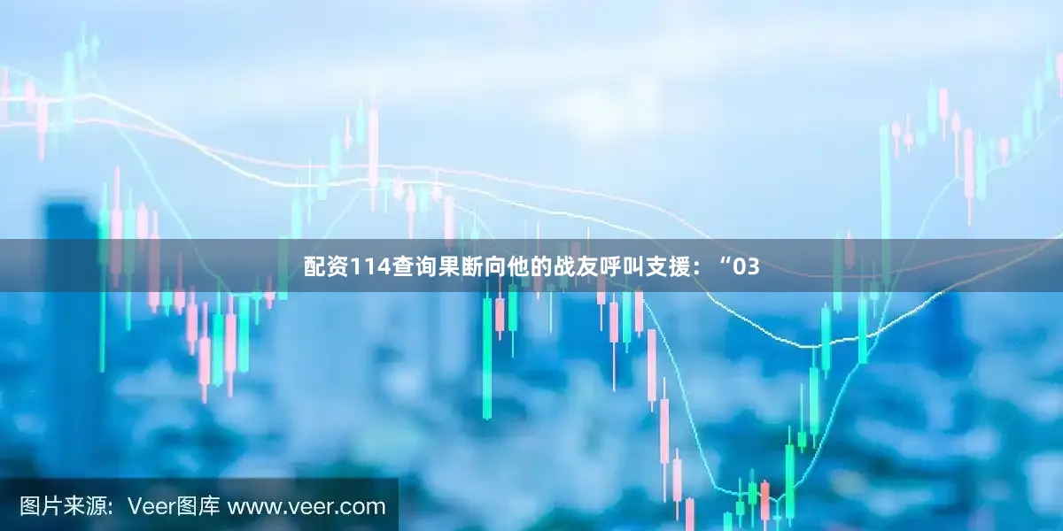 配资114查询果断向他的战友呼叫支援：“03