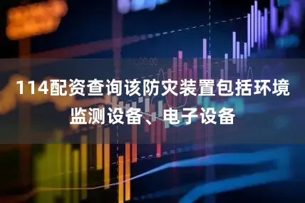 114配资查询该防灾装置包括环境监测设备、电子设备