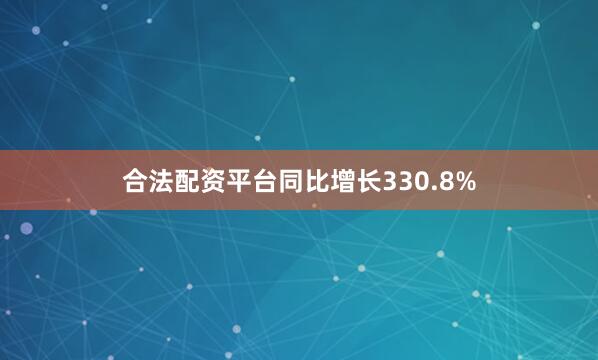 合法配资平台同比增长330.8%