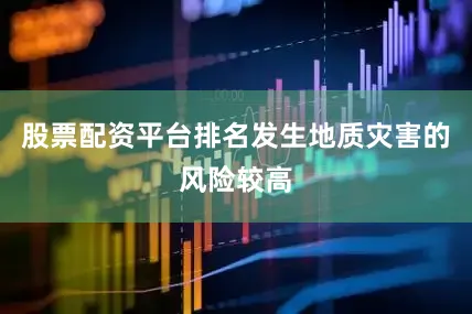股票配资平台排名发生地质灾害的风险较高